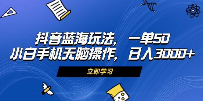 抖音蓝海玩法，一单50，小白手机无脑操作，日入3000+插图