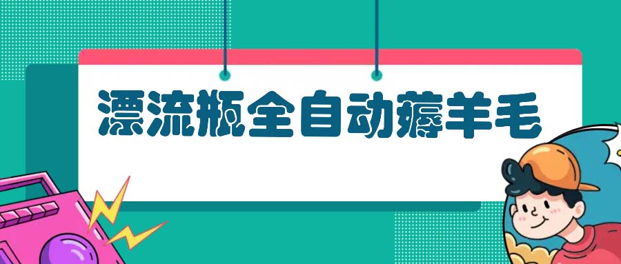 漂流瓶全自动薅羊毛：适合小白，宝妈，上班族，操作也是十分的简单插图