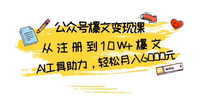 公众号爆文变现课：从注册到10W+爆文，AI工具助力，轻松月入6000元插图