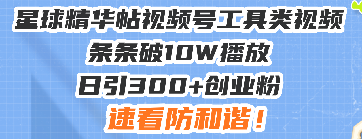 星球精华帖视频号工具类视频条条破10W播放日引300+创业粉，速看防和谐！插图