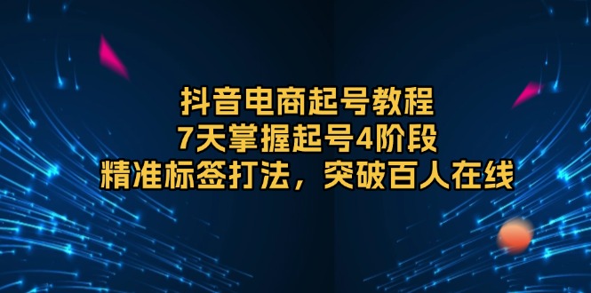 抖音电商起号教程，7天掌握起号4阶段，精准标签打法，突破百人在线插图