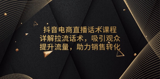 抖音电商直播话术课程，详解拉流话术，吸引观众，提升流量，助力销售转化插图