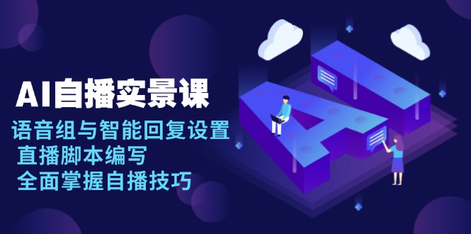 AI 自播 实景课：语音组与智能回复设置, 直播脚本编写, 全面掌握自播技巧插图