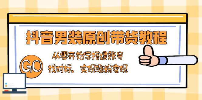 抖音男装原创带货教程：从零开始学搭建账号，找对标，实现涨粉变现插图