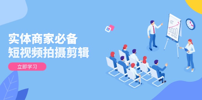 实体商家必备！短视频拍摄剪辑，从基础到进阶 全面提升视频质量与获客效果插图