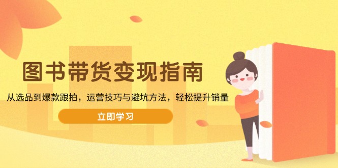 图书带货变现指南，从选品到爆款跟拍，运营技巧与避坑方法，轻松提升销量插图
