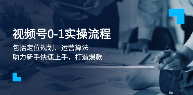 视频号0-1实战流程，包括定位规划、运营算法，助力新手快速上手，打造爆款插图