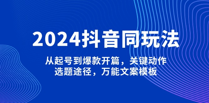 2024抖音同玩法，从起号到爆款开篇，关键动作，选题途径，万能文案模板插图