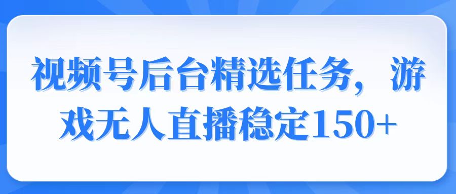 视频号精选变现任务，游戏无人直播稳定150+插图