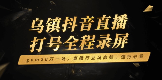 乌镇抖音直播打号全程录屏，gvm20万一场，直播行业风向标，懂行必看插图