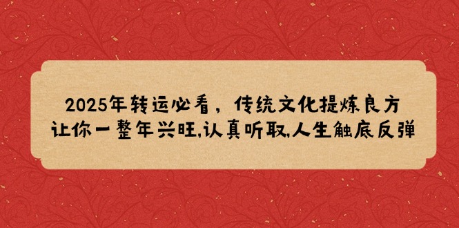 2025年转运必看，传统文化提炼良方,让你一整年兴旺,认真听取,人生触底反弹插图
