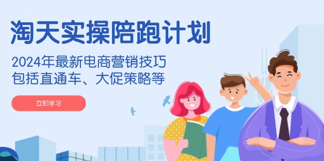 淘天实操陪跑计划，2024年最新电商营销技巧，包括直通车、大促策略等插图
