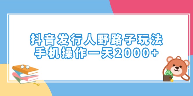 抖音发行人野路子玩法，手机操作一天2000+插图