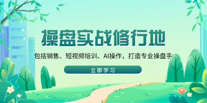 操盘实战修行地：包括销售、短视频培训、AI操作，打造专业操盘手插图