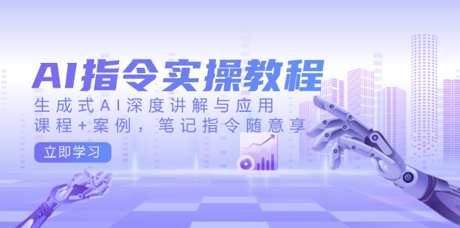 AI指令实操教程，生成式AI深度讲解与应用，课程+案例，笔记指令随意享插图