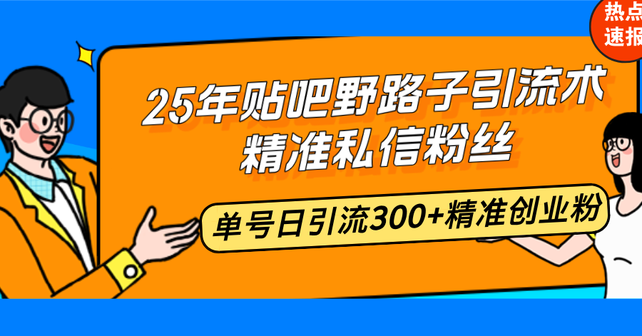 25年贴吧野路子引流术，精准私信粉丝，单号日引流300+精准创业粉插图