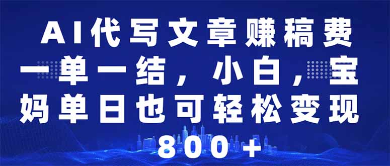 AI代写文章赚稿费，一单一结小白，宝妈单日也能轻松日入500-1000＋插图