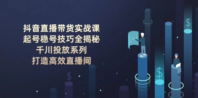 抖音直播带货实战课：起号稳号技巧全揭秘, 千川投放系列, 打造高效直播间插图