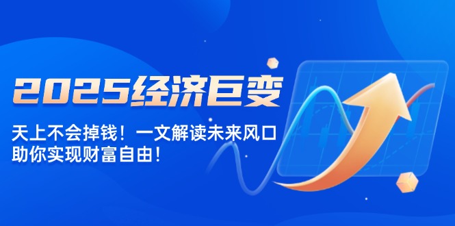 2025经济巨变，天上不会掉钱！一文解读未来风口，助你实现财富自由！插图