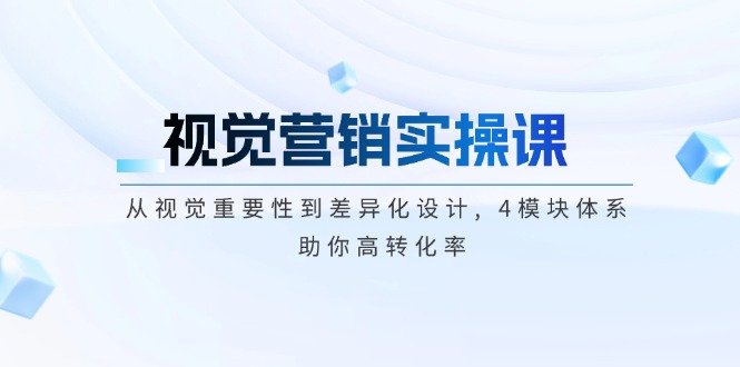 视觉营销实操课, 从视觉重要性到差异化设计, 4模块体系, 助你高转化率插图
