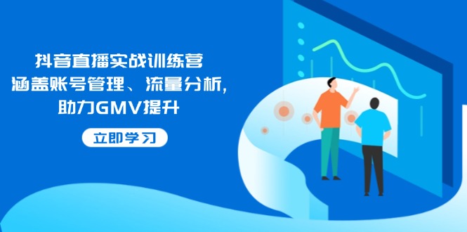 抖音直播实战训练营：涵盖账号管理、流量分析, 助力GMV提升插图