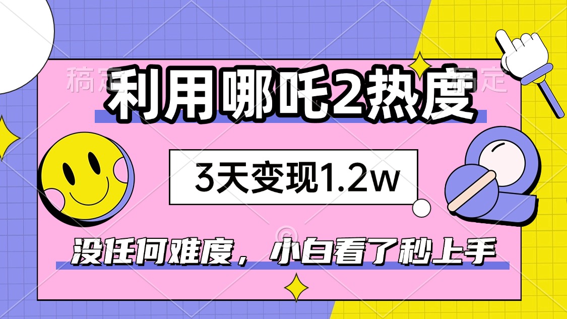 如何利用哪吒2爆火，3天赚1.2W，没有任何难度，小白看了秒学会，抓紧时…插图