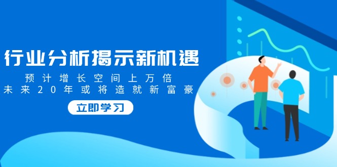 行业分析揭示新机遇，预计增长空间上万倍，未来20年或将造就新富豪插图
