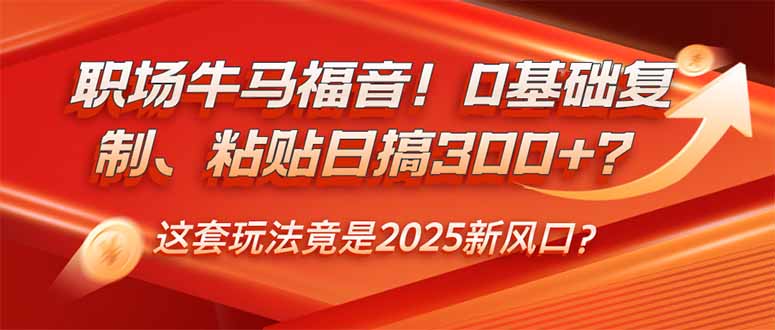 职场牛马福音！0基础复制、粘贴日搞300+？这套玩法竟是2025新风口？插图