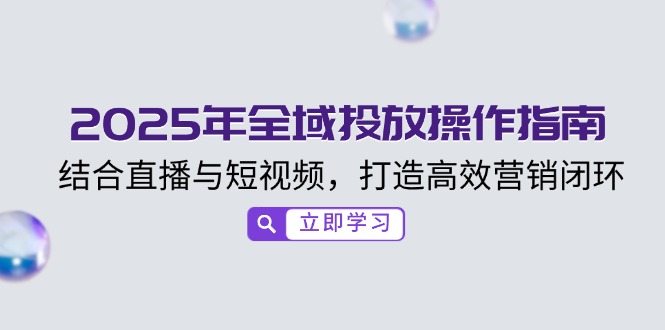2025年全域投放操作指南，结合直播与短视频，打造高效营销闭环插图