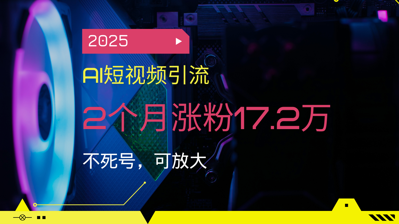 2025AI短视频引流，2个月涨粉17.2万，不死号，可放大插图