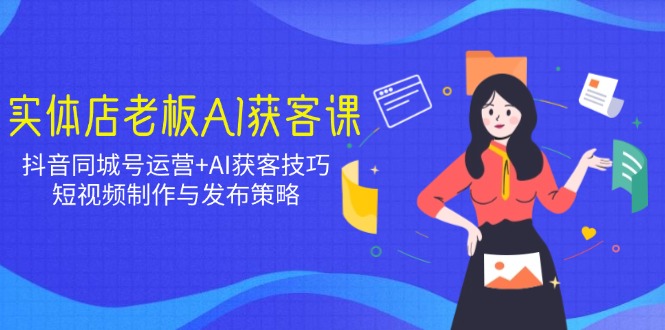 实体店老板AI获客课：抖音同城号运营+AI获客技巧，短视频制作与发布策略插图