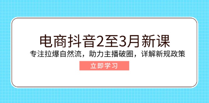 电商抖音2至3月新课：专注拉爆自然流，助力主播破圈，详解新规政策插图