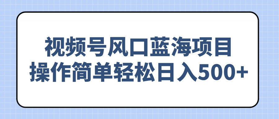视频号风口蓝海项目，操作简单轻松日入500+插图