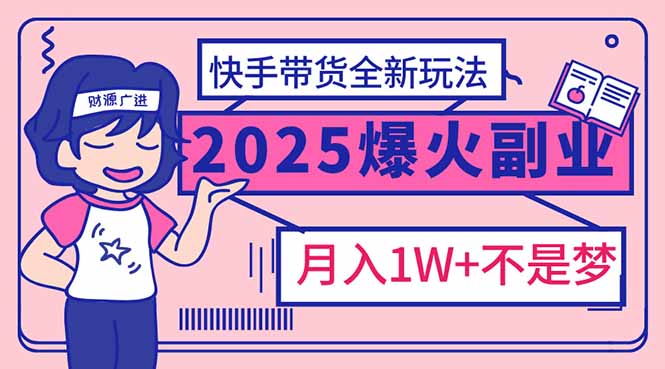 2025年爆红副业！快手带货全新玩法，月入1万加不是梦！插图
