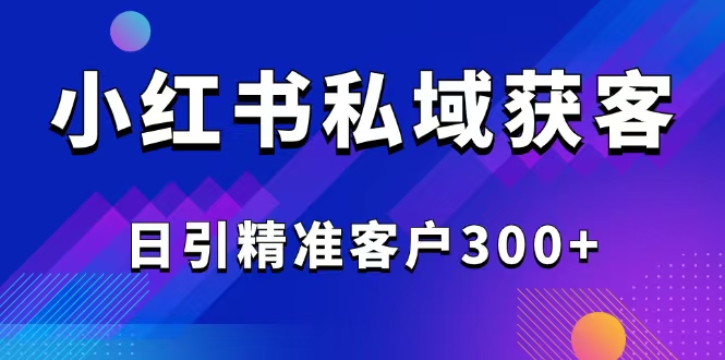 2025最新小红书平台引流获客截流自热玩法讲解，日引精准客户300+插图