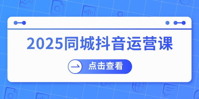 2025同城抖音运营课：涵盖实体店盈利，团购好处，助商家获取流量插图