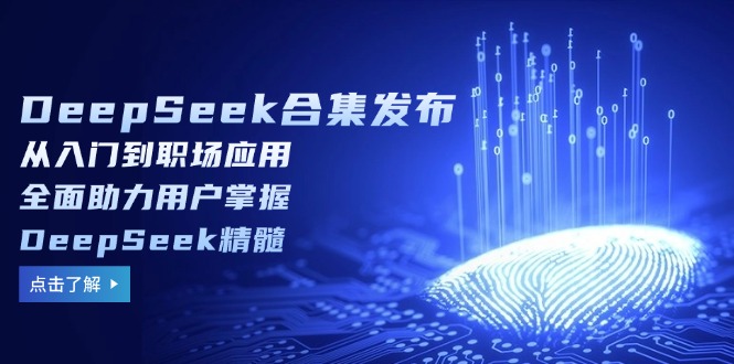 DeepSeek合集发布，从入门到职场应用，全面助力用户掌握DeepSeek精髓插图
