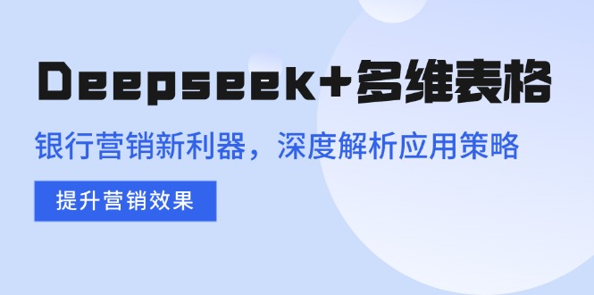 Deepseek+多维表格，银行营销新利器，深度解析应用策略，提升营销效果插图