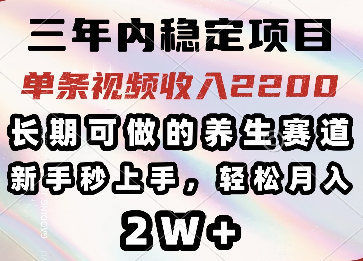 三年内稳定项目，长期可做的养生赛道，单条视频收入2200，新手秒上手，…插图