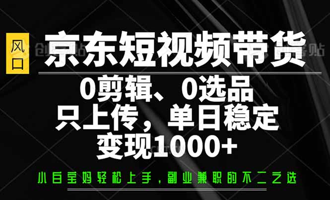 京东短视频带货，0剪辑，0选品，只需上传素材，单日稳定变现1000+插图
