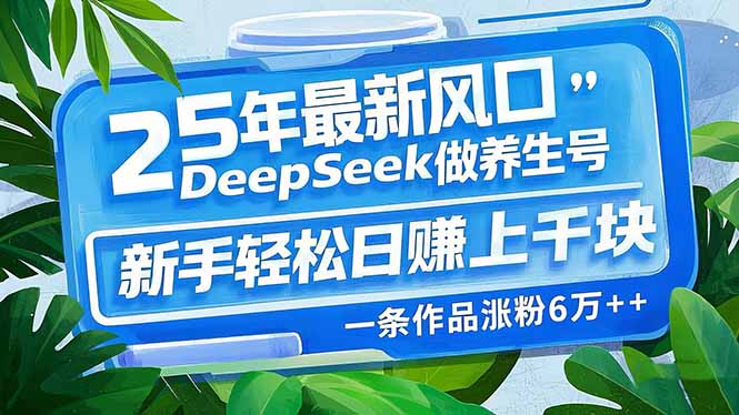 25年最新风口，用DeepSeek做养生号，新手轻松日赚上千块，一条作品涨粉…插图