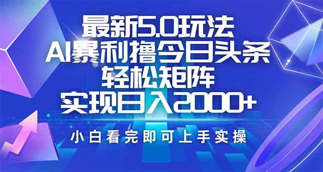 今日头条最新5.0玩法，思路简单，复制粘贴，轻松实现矩阵日入2000+插图