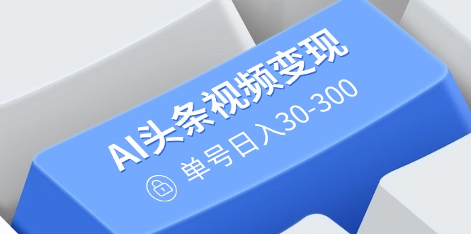 AI头条视频变现：AI原创搬运玩法，无需剪辑，多平台发布，单号日入30-300插图