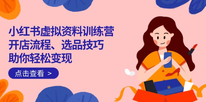 小红书虚拟资料训练营：开店流程、选品技巧一网打尽，助你轻松变现插图