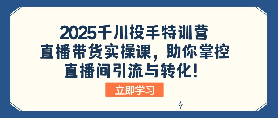 2025千川投手特训营：直播带货实操课，助你掌控直播间引流与转化！插图