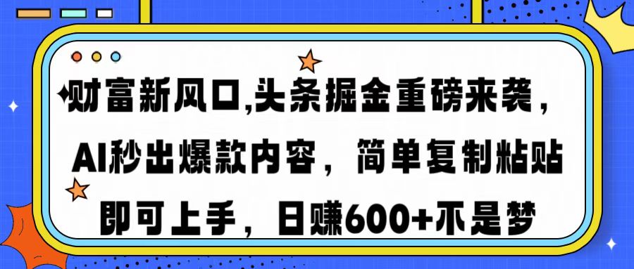 财富新风口,头条掘金重磅来袭AI秒出爆款内容简单复制粘贴即可上手，日…插图