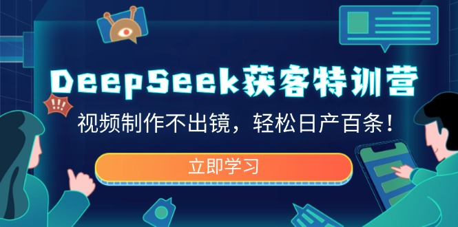 DeepSeek获客特训营，视频制作不出镜，轻松日产百条！插图