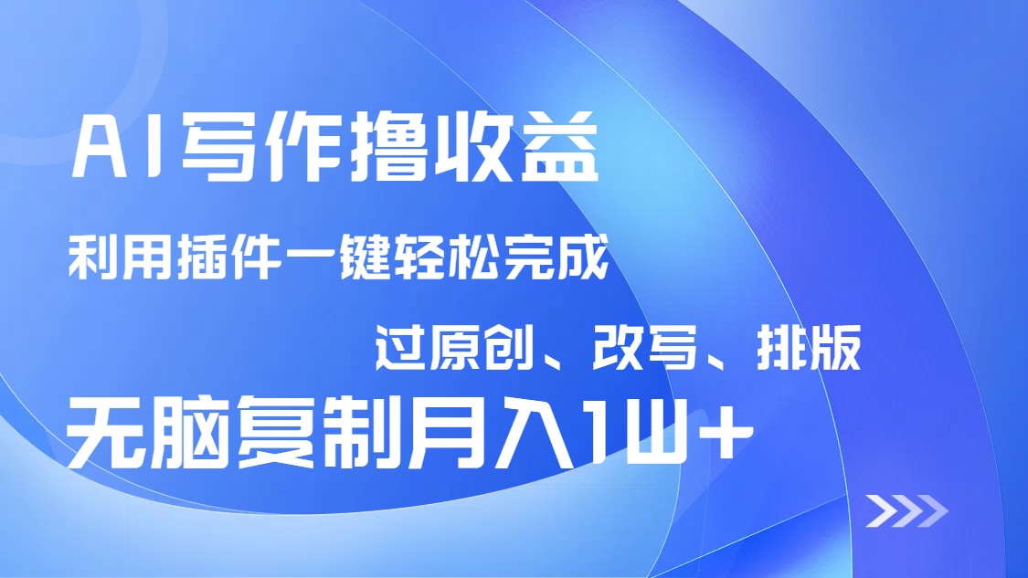 AI写作撸收益，利用插件改写排版100%过原创，小白无脑复制粘贴月入10000+插图