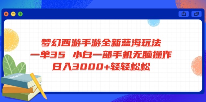 梦幻西游手游全新蓝海玩法 一单35 小白一部手机无脑操作 日入3000+轻轻…插图