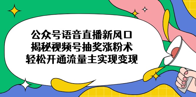 公众号语音直播新风口，揭秘视频号抽奖涨粉术，轻松开通流量主实现变现插图